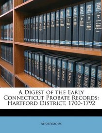 A Digest of the Early Connecticut Probate Records: Hartford District, 1700-1792