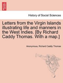 Letters from the Virgin Islands illustrating life and manners in the West Indies. [By Richard Caddy Thomas. With a map.]