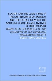 Slavery and the slave trade in the United States of America; and the extent to which the American churches are involved in their support: drawn up at the ... of the Edinburgh Emancipation Society