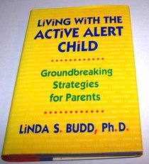 Living With the Active Alert Child: Groundbreaking Strategies for Parents
