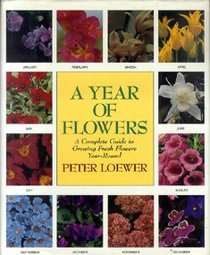 A Year of Flowers: A Complete Guide to Growing Fresh Flowers Year-Round