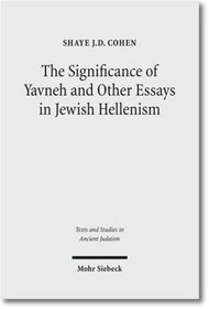 Significance of Yavneh & Other Essays in Jewish Hellenism (Texts & Studies in Ancient Judaism)