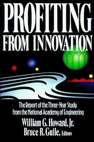 PROFITING FROM INNOVATION : THE REPORT OF THE THREE-YEAR STUDY FROM THE NATIONAL ACADEMY OF ENGINEERING