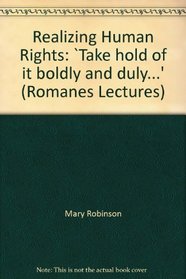 Realizing Human Rights: Take Hold of It Boldly and Duly.... (Romanes Lectures)