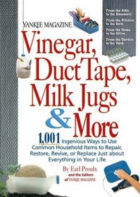 Yankee Magazine Vinegar, Duct Tape, Milk Jugs  More : 1,001 Ingenious Ways to Use Common Household Items to Repair, Restore, Revive, or Replace Just about Everything in Your Life
