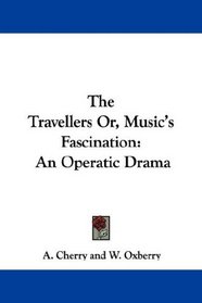 The Travellers Or, Music's Fascination: An Operatic Drama