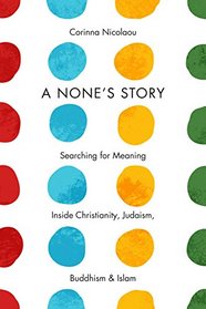 A None's Story: Searching for Meaning Inside Christianity, Judaism, Buddhism, and Islam