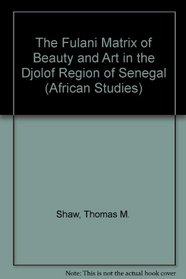 The Fulani Matrix of Beauty and Art in the Djolof Region of Senegal (African Studies)
