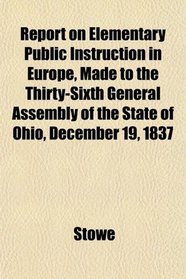 Report on Elementary Public Instruction in Europe, Made to the Thirty-Sixth General Assembly of the State of Ohio, December 19, 1837
