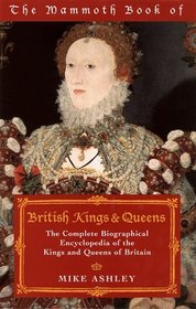 Mammoth Book of British Kings  Queens: The Complete Biographical Encyclopedia of the Kings and Queens of Britain