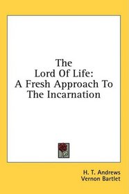 The Lord Of Life: A Fresh Approach To The Incarnation
