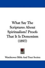 What Say The Scriptures About Spiritualism? Proofs That It Is Demonism (1897)