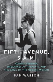 Fifth Avenue, 5 A.M.: Audrey Hepburn, Breakfast at Tiffany's, and the Dawn of the Modern Woman