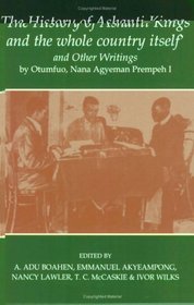 'The History of Ashanti Kings and the Whole Country Itself' and Other Writings, by Otumfuo, Nana Agyeman Prempeh I (Fontes Historiae Africanae, New Series: Sources of African History)