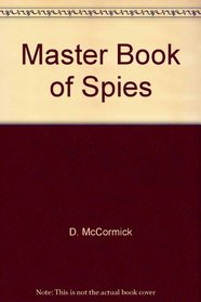 The master book of spies;: The world of espionage, master spies, tortures, interrogations, spy equipment, escapes, codes & how you can become a spy,
