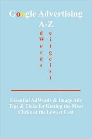 Google Advertising A-z: Essential Adwords & Image Ads Tips for Getting the Most Clicks at the Lowest Cost