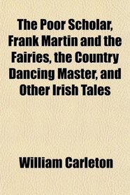 The Poor Scholar, Frank Martin and the Fairies, the Country Dancing Master, and Other Irish Tales