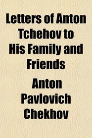 Letters of Anton Tchehov to His Family and Friends