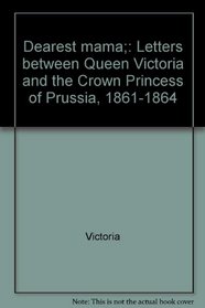 Dearest mama;: Letters between Queen Victoria and the Crown Princess of Prussia, 1861-1864