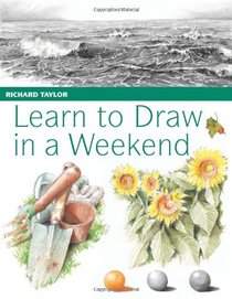 Learn to Draw in a Weekend: Exercises and Projects to Help You Draw at Your Leisure