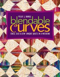 Blendable Curves: Stack, Slice & Sew Unique Quilts in a Weekend