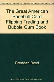 The Great American Baseball Card Flipping, Trading, & Bubble Gum Book