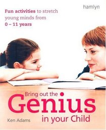 Bring Out the Genius in Your Child: Fun Activities to Stretch Young Minds from 0 - 11 Years