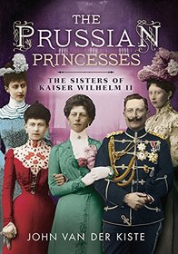 Prussian Princesses: The Sisters of Kaiser Wilhelm II