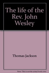 The life of the Rev. John Wesley: From Epworth to London