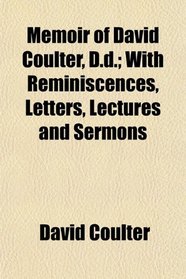 Memoir of David Coulter, D.d.; With Reminiscences, Letters, Lectures and Sermons