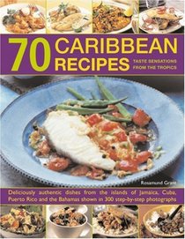 70 Caribbean Recipes: Tropical taste sensations from the islands in the sun: deliciously authentic dishes from the islands of Jamaica, Cuba, Puerto Rico ... shown in over 300 step-by-step photographs
