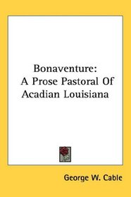 Bonaventure: A Prose Pastoral Of Acadian Louisiana