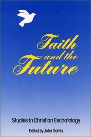 Faith and the Future: Studies in Christian Eschatology
