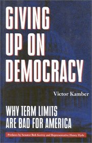 Giving Up On Democracy : Why Term Limits Are Bad for America