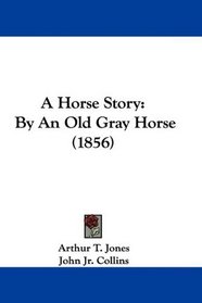 A Horse Story: By An Old Gray Horse (1856)