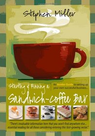 Starting and Running a Sandwich-Coffee Bar: An Insider Guide to setting up your own successful business