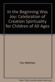 In the Beginning Was Joy: Celebration of Creation Spirituality for Children of All Ages