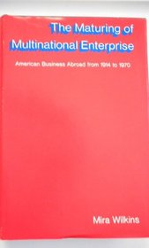 The Maturing of Multinational Enterprise: American Business Abroad from 1914 to 1970 (Harvard Studies in Business History)