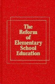 The Reform of Elementary School Education: A Report on Elementary Schools in America and How They Can Be Changed to Improve Teaching and Learning