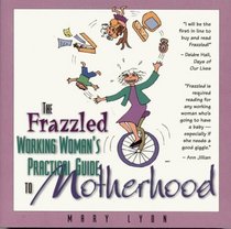 The Frazzled Working Woman's Guide To Practical Motherhood