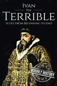 Ivan the Terrible: A Life From Beginning to End