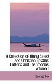 A Collection of Many Select and Christian Epistles, Letters and Testimonies, Volume II