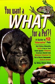 You Want What for a Pet?!: A Guide to 12 Alternative Pets