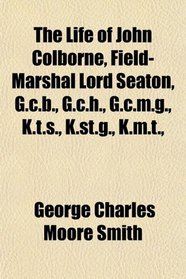The Life of John Colborne, Field-Marshal Lord Seaton, G.c.b., G.c.h., G.c.m.g., K.t.s., K.st.g., K.m.t.,