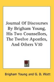 Journal Of Discourses By Brigham Young, His Two Counsellors, The Twelve Apostles, And Others V10