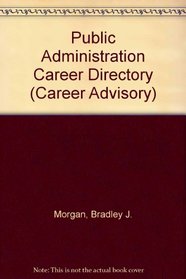 Public Administration Career Directory: A Practical, One-Stop Guide to Getting a Job (Career Advisor Series)