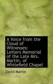 A Voice from the Cloud of Witnesses: Letters Memorial of the Late Mrs. Martin, of Whitefield Chapel