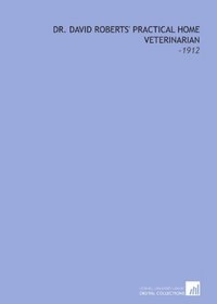 Dr. David Roberts' Practical Home Veterinarian: -1912