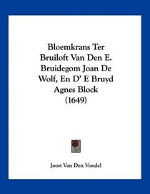 Bloemkrans Ter Bruiloft Van Den E. Bruidegom Joan De Wolf, En D' E Bruyd Agnes Block (1649) (Mandarin Chinese Edition)