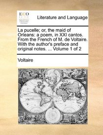 La pucelle; or, the maid of Orleans: a poem, in XXI cantos. From the French of M. de Voltaire. With the author's preface and original notes. ...  Volume 1 of 2